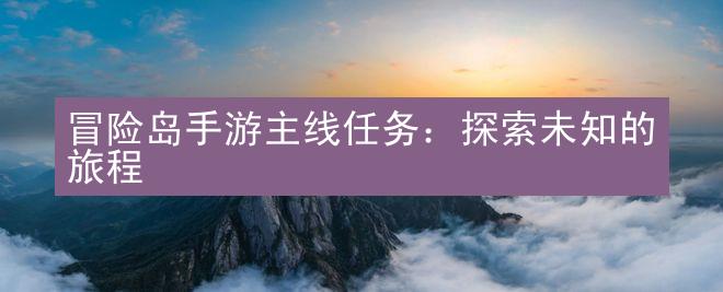 冒险岛手游主线任务：探索未知的旅程