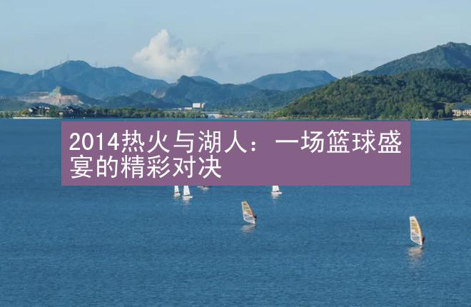 2014热火与湖人：一场篮球盛宴的精彩对决