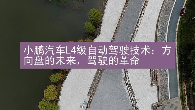 小鹏汽车L4级自动驾驶技术：方向盘的未来，驾驶的革命