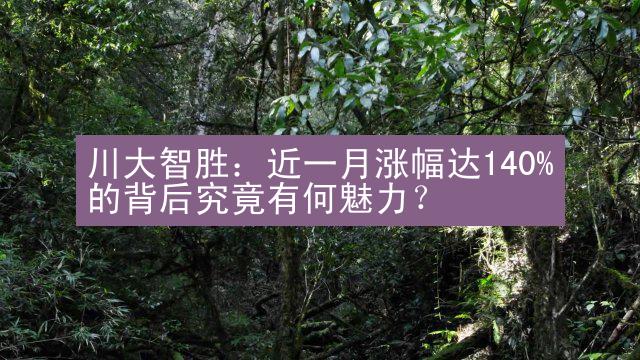 川大智胜：近一月涨幅达140%的背后究竟有何魅力？