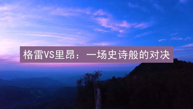 格雷VS里昂：一场史诗般的对决