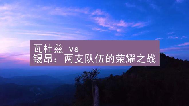 瓦杜兹 vs 锡昂：两支队伍的荣耀之战