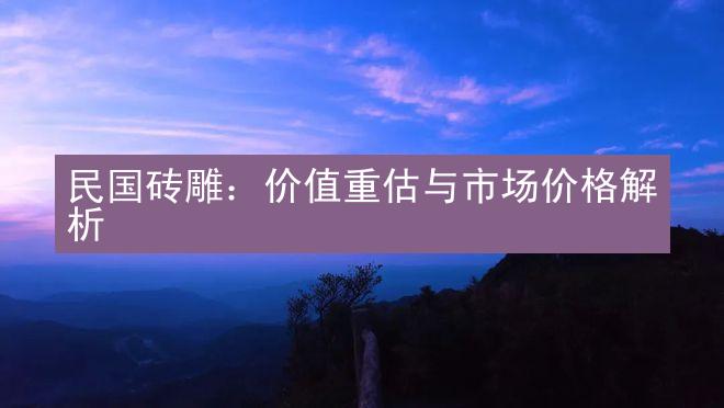 民国砖雕：价值重估与市场价格解析