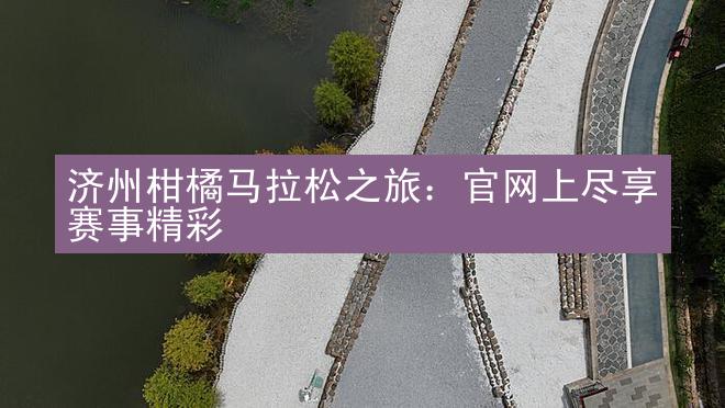 济州柑橘马拉松之旅：官网上尽享赛事精彩