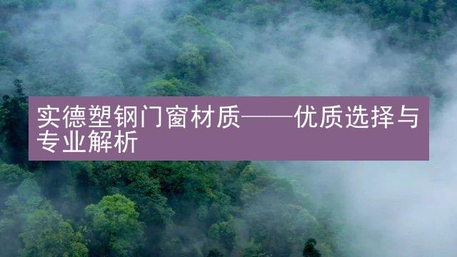 实德塑钢门窗材质——优质选择与专业解析