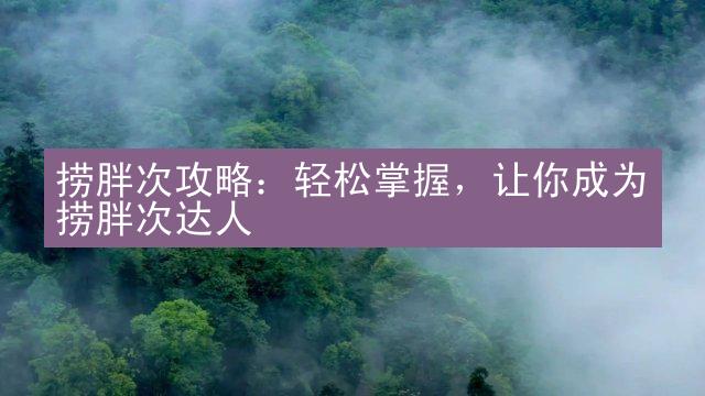 捞胖次攻略：轻松掌握，让你成为捞胖次达人