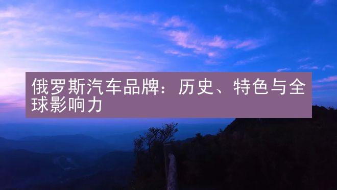 俄罗斯汽车品牌：历史、特色与全球影响力