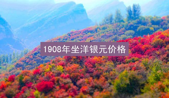 1908年坐洋银元价格