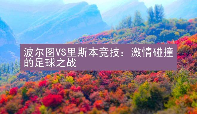 波尔图VS里斯本竞技：激情碰撞的足球之战